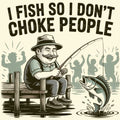 I Fish So I Don't Choke People